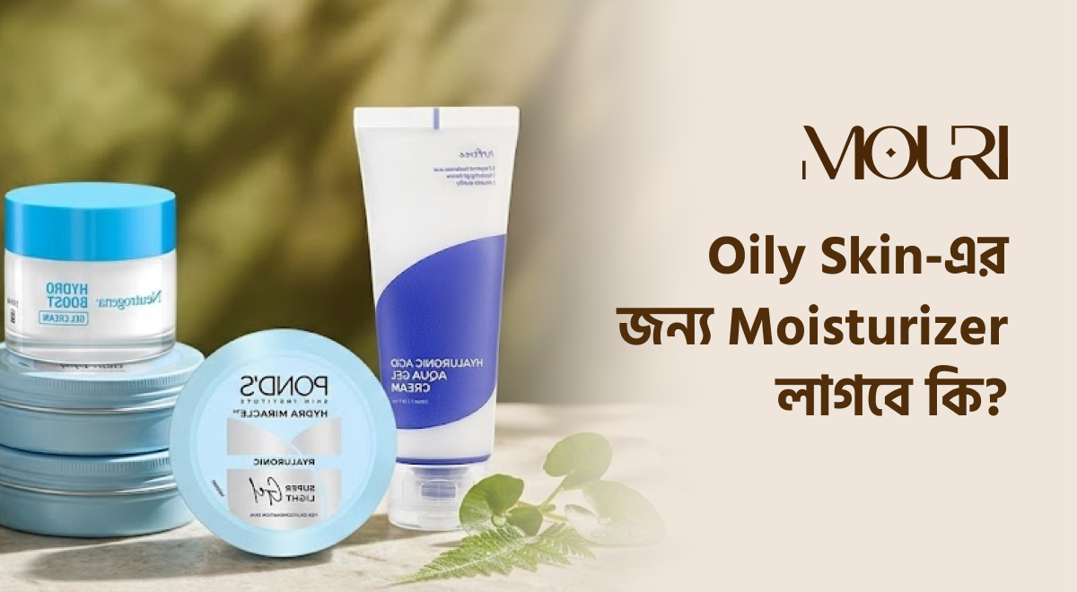 Oily Skin-এর জন্য Moisturizer লাগবে কি?