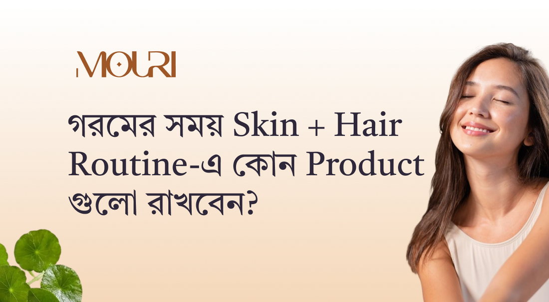 গরমের সময় Skin + Hair Routine-এ কোন Product গুলো রাখবেন?